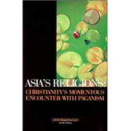 Asia's Religions: Christianity's Momentous Encounter with Paganism