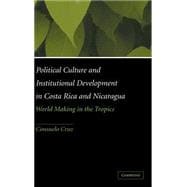 Political Culture and Institutional Development in Costa Rica and Nicaragua: World Making in the Tropics