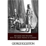 Red Eagle and the Wars With the Creek Indians of Alabama