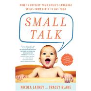 Small Talk How to Develop Your Child's Language Skills from Birth to Age Four