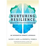 Nurturing Resilience Helping Clients Move Forward from Developmental Trauma--An Integrative Somatic Approach
