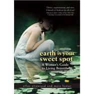 Earth Is Your Sweet Spot A Woman's Guide to Living Beautifully