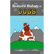 The  Reduced History of Dogs The Story of Man's Best Friend Squeezed into 101 Barking-mad Episodes