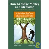 How To Make Money as a Mediator (And Create Value for Everyone) 30 Top Mediators Share Secrets to Building a Successful Practice
