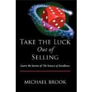 Take the Luck Out of Selling: Learn the Secrets of the Science of Excellence