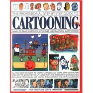 The Professional Step-by-Step Guide to Cartooning Learn To Draw Cartoons With Over 1500 Practical Illustrations; All You Need To Know To Create Cartoon And Comic Strip Characters And How To Bring The To Life Using Props And Imaginative Backgrounds, Including Techniques For Digital Enhancement And Si
