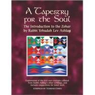 A Tapestry for the Soul The Introduction to the Zohar by Rabbi Yehudah Lev Ashlag, Explained Using Excerpts Collated from His Other Writings Including Suggestions for Inner Work