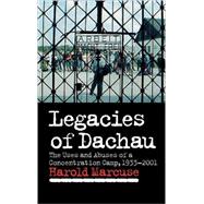 Legacies of Dachau: The Uses and Abuses of a Concentration Camp, 1933â€“2001
