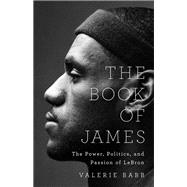 The Book of James The Power, Politics, and Passion of LeBron