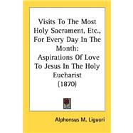 Visits to the Most Holy Sacrament, etc , for Every Day in the Month : Aspirations of Love to Jesus in the Holy Eucharist (1870)