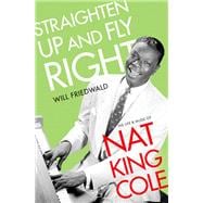 Straighten Up and Fly Right The Life and Music of Nat King Cole