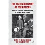 The Disentanglement of Populations Migration, Expulsion and Displacement in postwar Europe, 1944-49