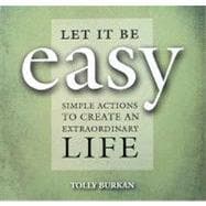 Let It Be Easy Simple Actions to Create an Extraordinary Life