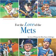 For the Love of the Mets An A-to-Z Primer for Mets Fans of All Ages