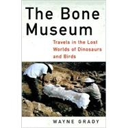 The Bone Museum: Travels in the Lost Worlds of Dinosaurs and Birds