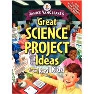 Janice VanCleave's Great Science Project Ideas from Real Kids