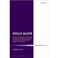 Fully Alive The Glory of God and the Human Creature in Karl Barth, Hans Urs von Balthasar and Theological Exegesis of Scripture