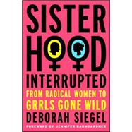 Sisterhood, Interrupted : From Radical Women to Grrls Gone Wild