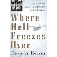 Where Hell Freezes Over : A Story of Amazing Bravery and Survival