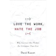Love the Work, Hate the Job : Why America's Best Workers Are More Unhappy Than Ever
