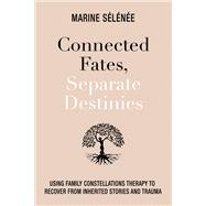 Connected Fates, Separate Destinies Using Family Constellations Therapy to Recover from Inherited Stories and Trauma