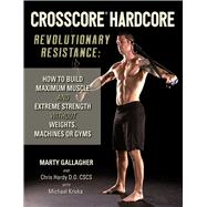 CrossCore HardCore: Revolutionary Resistance How to Build Maximum Muscle and Extreme Strength Without Weights, Machines or Gyms