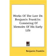 Works Of The Late Dr. Benjamin Franklin: Consisting of Memoirs of His Early Life