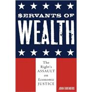 Servants of Wealth The Right's Assault on Economic Justice