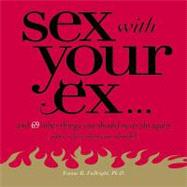 Sex With Your Ex. . .: And 69 Other Tempting Things You Should Never Do Again (Plus a Few That You Should)