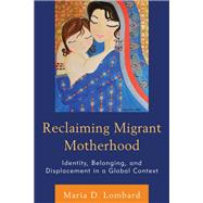 Reclaiming Migrant Motherhood Identity, Belonging, and Displacement in a Global Context