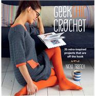 Geek Chic Crochet: 35 Retro-inspired Projects That Are Off the Hook