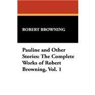 Pauline and Other Stories : The Complete Works of Robert Browning, Vol. 1