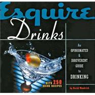 Esquire Drinks An Opinionated & Irreverent Guide to Drinking With 250 Drink Recipes