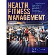 Health Fitness Management : A Comprehensive Resource for Managing and Operating Programs and Facilities