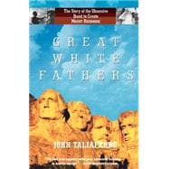 Great White Fathers The Story of the Obsessive Quest to Create Mount Rushmore