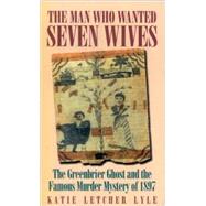 The Man Who Wanted Seven Wives: The Greenbrier Ghost and the Famous Murder Mystery of 1897