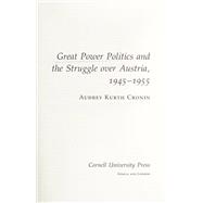 Great Power Politics and the Struggle over Austria, 1945–1955