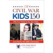 Civil War Kids 150 Fifty Fun Things To Do, See, Make, And Find For The 150Th Anniversary