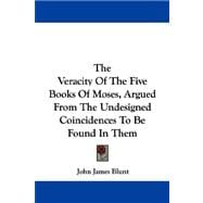 The Veracity of the Five Books of Moses, Argued from the Undesigned Coincidences to Be Found in Them