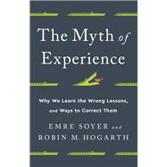 The Myth of Experience Why We Learn the Wrong Lessons, and Ways to Correct Them