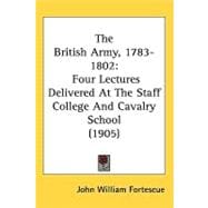 British Army, 1783-1802 : Four Lectures Delivered at the Staff College and Cavalry School (1905)
