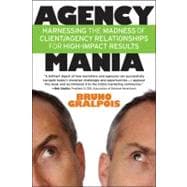 Agency Mania Harnessing the Madness of Client/Agency Relationships For High-Impact Results