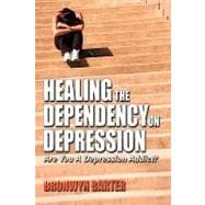 Healing the Dependency on Depression Are You a Depression Addict?