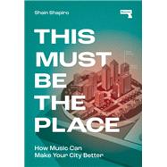 This Must Be the Place How Music Can Make Your City Better