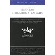 Elder Law Litigation Strategies : Leading Lawyers on Understanding the Changing Landscape of Elder Law Litigation and Its Affect on Client Needs (Inside the Minds)