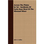 Across the Plains in '64 - Incidents of Early Days West of the Missouri River