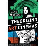 Theorizing Art Cinemas: Foreign, Cult, Avant-garde, and Beyond