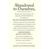 Abandoned to Ourselves : Being an Essay on the Emergence and Implications of Sociology in the Writings of Mr. Jean-Jacques Rousseau...