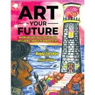 Art Your Future Maximizing Your Child's Creativity and Intelligence Through Art