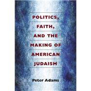 Politics, Faith, and the Making of American Judaism